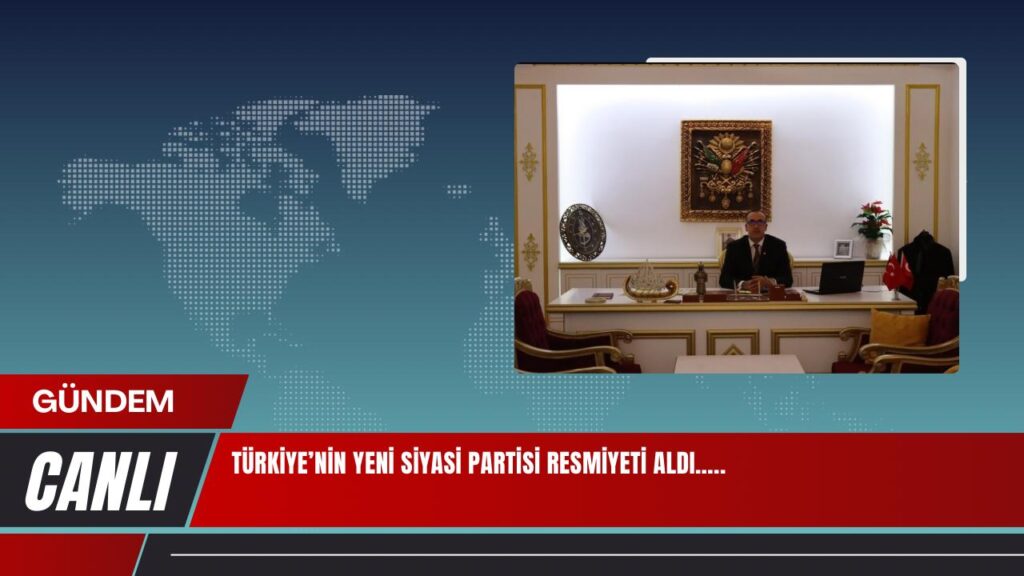 TÜRKİYE’NİN YENİ SİYASİ PARTİSİ RESMİYETİ ALDI…