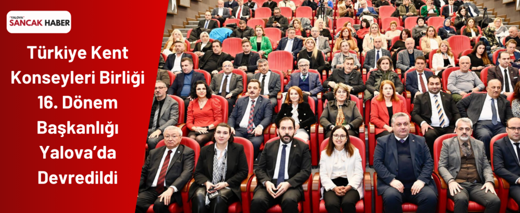 Türkiye Kent Konseyleri Birliği 16. Dönem Başkanlığı Yalova’da