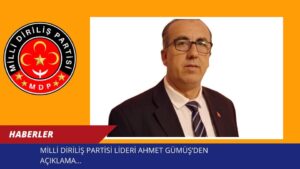 MİLLİ DİRİLİŞ PARTİSİ LİDERİ AHMET GÜMÜŞ’DEN AÇIKLAMA