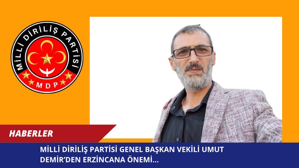 MİLLİ DİRİLİŞ PARTİSİ GENEL BAŞKAN VEKİLİ UMUT DEMİR’DEN ERZİNCANA ÖNEMİ