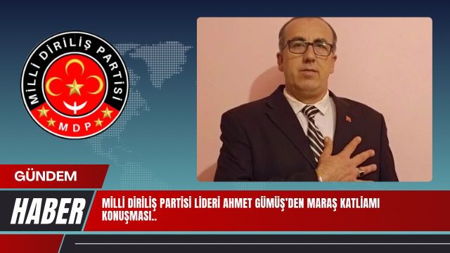 MİLLİ DİRİLİŞ PARTİSİ LİDERİ AHMET GÜMÜŞ’DEN MARAŞ KATLİAMI KONUŞMASI..