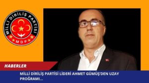 MİLLİ DİRİLİŞ PARTİSİ LİDERİ AHMET GÜMÜŞ’DEN UZAY PROĞRAMI