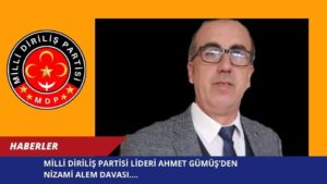 MİLLİ DİRİLİŞ PARTİSİ LİDERİ AHMET GÜMÜŞ’DEN NİZAMİ ALEM DAVASI