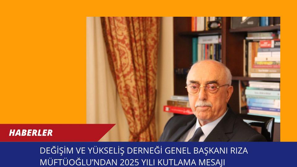 Değişim ve Yükseliş Derneği Genel Başkanı Rıza Müftüoğlu’ndan 2025 Yılı Kutlama Mesajı