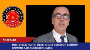 MİLLİ DİRİLİŞ PARTİSİ LİDERİ AHMET GÜMÜŞ’ÜN EĞİTİMİN ÖNEMİNE DAİR KÜRSÜ KONUŞMASI
