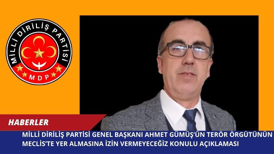 Milli Diriliş Partisi Genel Başkanı Ahmet Gümüş’ün Terör Örgütünün Meclis’te Yer Almasına İzin Vermeyeceğiz Konulu Açıklaması