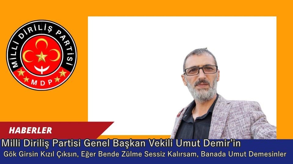 Milli Diriliş Partisi Genel Başkan Vekili Umut Demir’in “Gök Girsin Kızıl Çıksın, Eğer Bende Zülme Sessiz Kalırsam, Banada Umut Demesinler” Konuşması