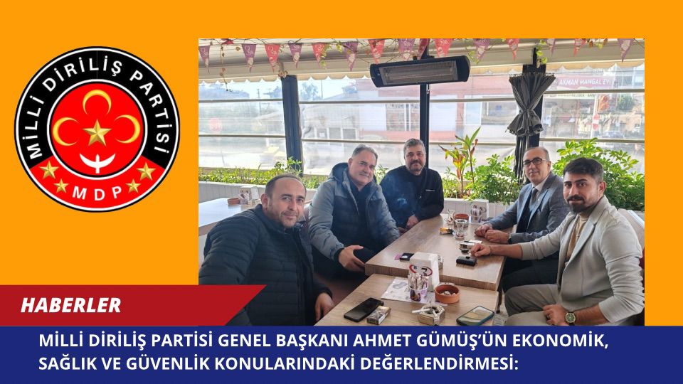 Milli Diriliş Partisi Genel Başkanı Ahmet Gümüş’ün Ekonomik, Sağlık ve Güvenlik Konularındaki Değerlendirmesi: