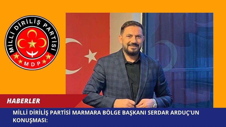 Milli Diriliş Partisi Marmara Bölge Başkanı Serdar Arduç’un Konuşması