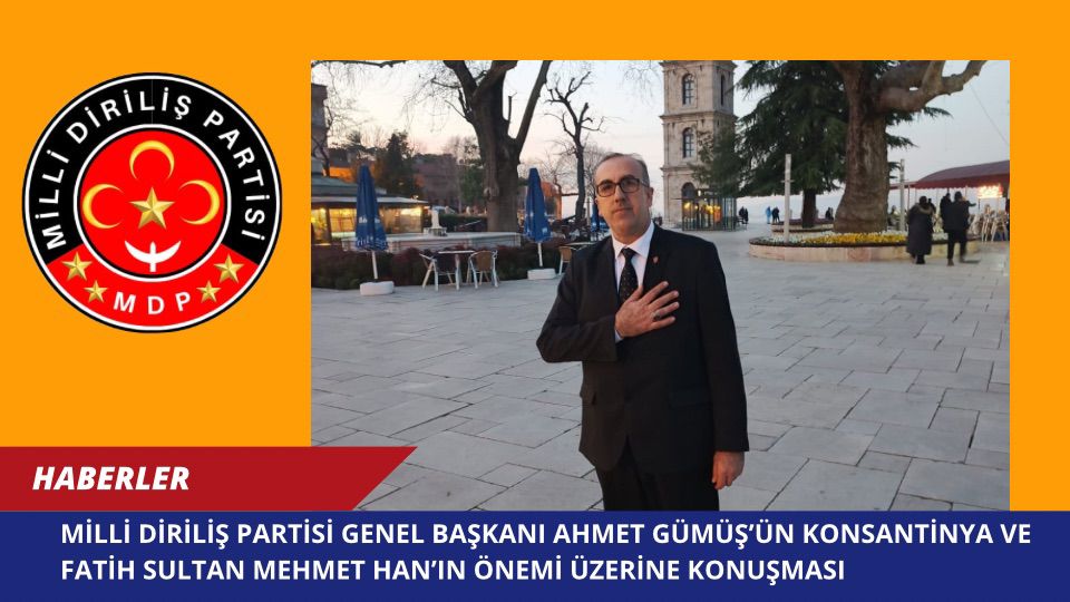 Milli Diriliş Partisi Genel Başkanı Ahmet Gümüş’ün Konsantinya ve Fatih Sultan Mehmet Han’ın Önemi Üzerine Konuşması