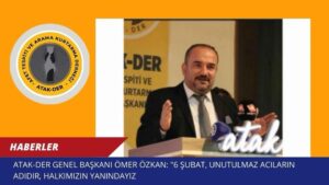 ATAK-DER Genel Başkanı Ömer Özkan: “6 Şubat, Unutulmaz Acıların Adıdır, Halkımızın Yanındayız