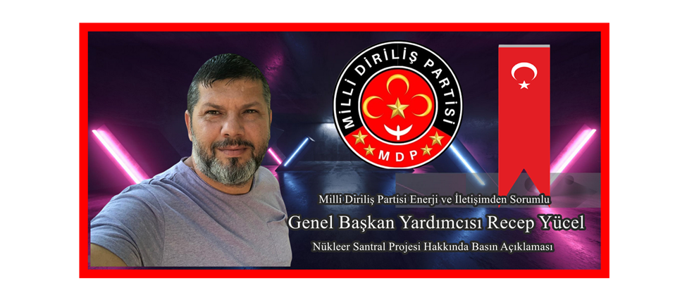 Milli Diriliş Partisi Enerji ve İletişimden Sorumlu Genel Başkan Yardımcısı Recep Yücel’den Nükleer Santral Projesi Hakkında Basın Açıklaması