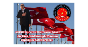 Milli Diriliş Partisi Lideri Ahmet Gümüş: “Bir Türk, Şehit Kanıyla Yıkanan Toprağını Asla Vermez!