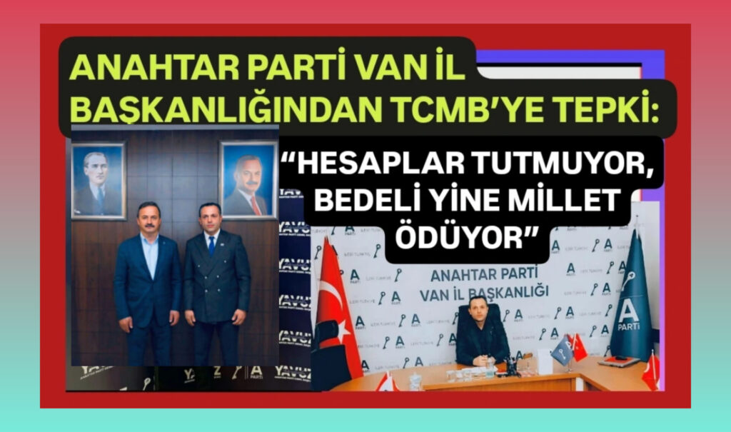 Anahtar Parti Van İl Başkanlığından TCMB’ye tepki: “Hesaplar tutmuyor, bedeli yine millet ödüyor” – Birlik Haber Ajansı