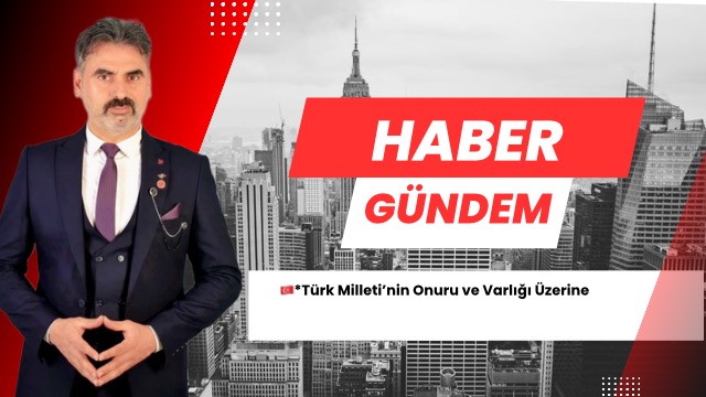 Türk Milleti’nin Onuru ve Varlığı Üzerine