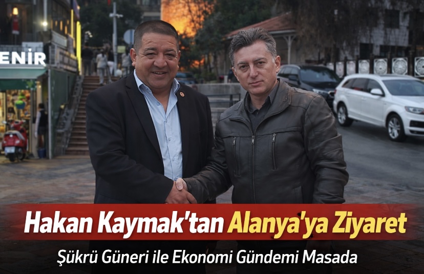 Hakan Kaymak’tan Alanya’ya Ziyaret: Şükrü Güneri ile Ekonomi Gündemi Masada