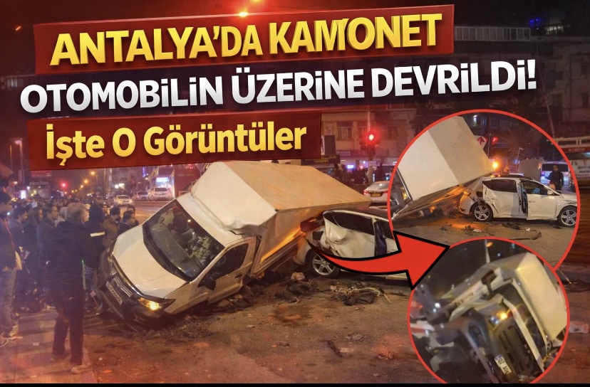 Antalya’da Kamyonet Otomobilin Üzerine Devrildi! İşte O Görüntüler