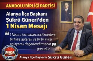 Anadolu Birliği Partisi Alanya İlçe Başkanı Şükrü Güneri’den 1 Nisan Mesajı
