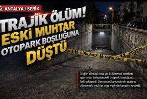 Antalya Serik’te trajik ölüm: Eski muhtar otopark boşluğuna düşerek hayatını kaybetti